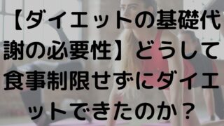 【ダイエットの基礎代謝の必要性】どうして食事制限せずにダイエットできたのか？